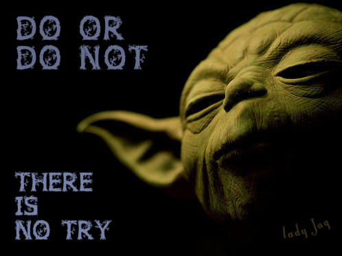 Do or do not, there is no try.